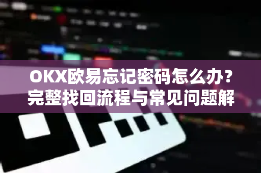 OKX欧易忘记密码怎么办？完整找回流程与常见问题解答