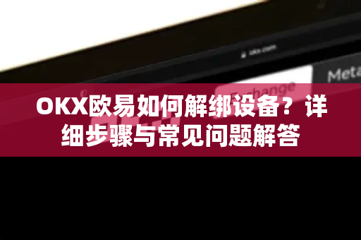 OKX欧易如何解绑设备？详细步骤与常见问题解答
