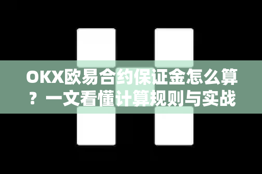 OKX欧易合约保证金怎么算？一文看懂计算规则与实战技巧-第1张图片-OKX欧易 | 数字资产交易平台 - 下载注册