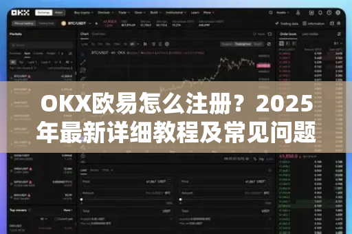 OKX欧易怎么注册？2025年最新详细教程及常见问题全解析
