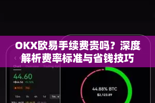 OKX欧易手续费贵吗？深度解析费率标准与省钱技巧