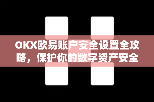 OKX欧易账户安全设置全攻略，保护你的数字资产安全