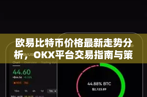 欧易比特币价格最新走势分析，OKX平台交易指南与策略问答