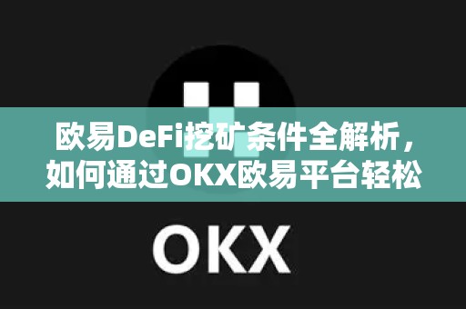 欧易DeFi挖矿条件全解析，如何通过OKX欧易平台轻松参与流动性挖矿？