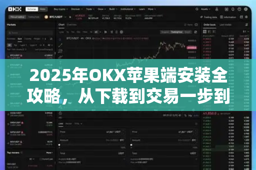 2025年OKX苹果端安装全攻略，从下载到交易一步到位