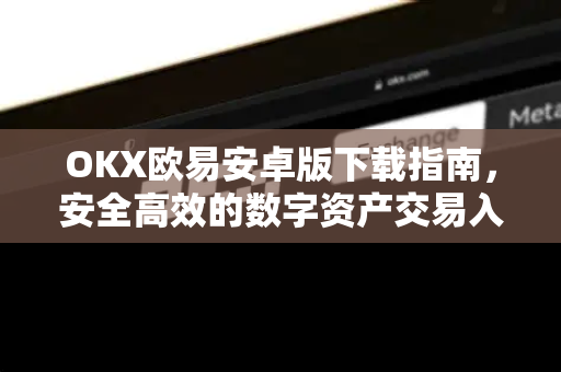 OKX欧易安卓版下载指南，安全高效的数字资产交易入口