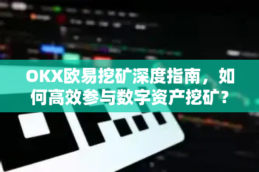 OKX欧易挖矿深度指南，如何高效参与数字资产挖矿？
