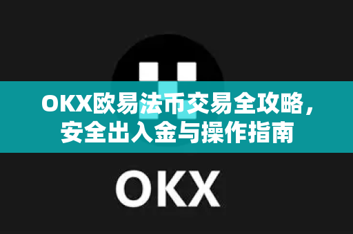 OKX欧易法币交易全攻略，安全出入金与操作指南