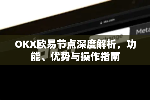 OKX欧易节点深度解析，功能、优势与操作指南