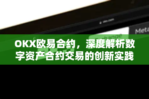 OKX欧易合约，深度解析数字资产合约交易的创新实践与安全策略