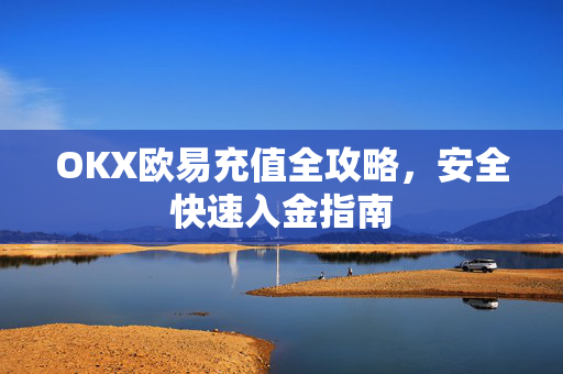 OKX欧易充值全攻略，安全快速入金指南