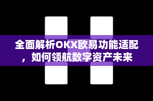 全面解析OKX欧易功能适配，如何领航数字资产未来-第1张图片-OKX欧易 | 数字资产交易平台 - 下载注册