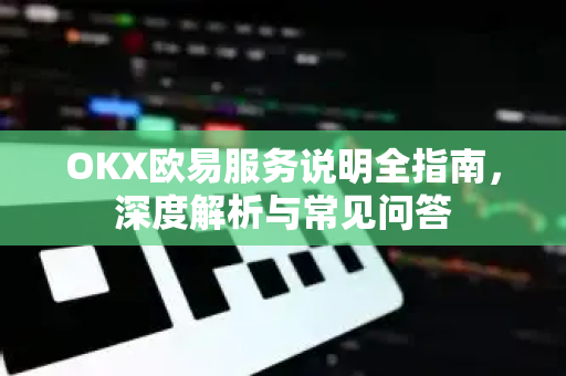 OKX欧易服务说明全指南，深度解析与常见问答-第1张图片-OKX欧易 | 数字资产交易平台 - 下载注册