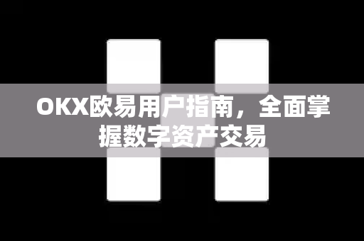 OKX欧易用户指南，全面掌握数字资产交易-第1张图片-OKX欧易 | 数字资产交易平台 - 下载注册